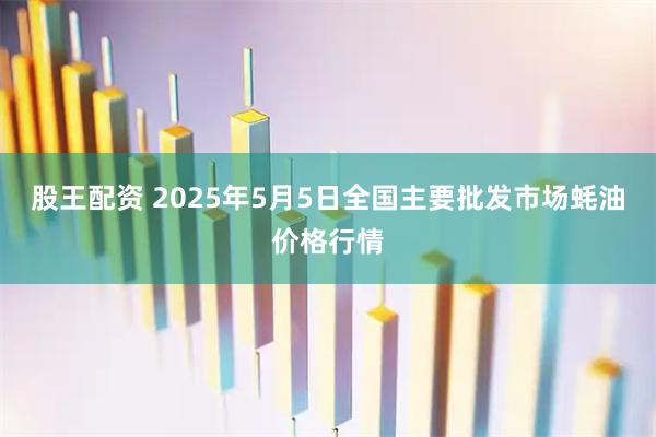 股王配资 2025年5月5日全国主要批发市场蚝油价格行情