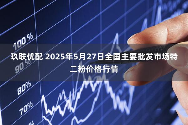 玖联优配 2025年5月27日全国主要批发市场特二粉价格行情
