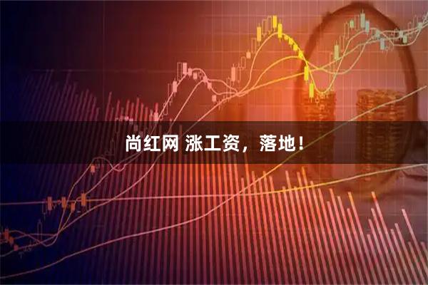 尚红网 涨工资,落地!