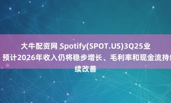 大牛配资网 Spotify(SPOT.US)3Q25业绩会：预计2026年收入仍将稳步增长、毛利率和现金流持续改善