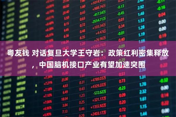 粤友钱 对话复旦大学王守岩：政策红利密集释放，中国脑机接口产业有望加速突围