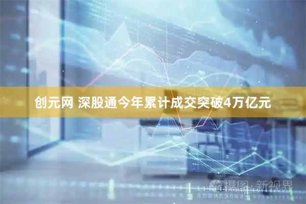 创元网 深股通今年累计成交突破4万亿元
