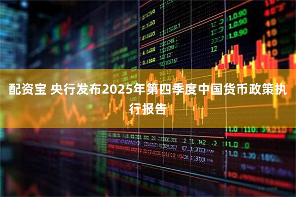 配资宝 央行发布2025年第四季度中国货币政策执行报告