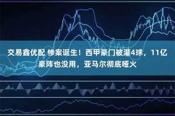 交易鑫优配 惨案诞生！西甲豪门被灌4球，11亿豪阵也没用，亚马尔彻底哑火