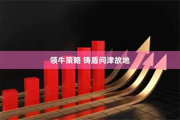 领牛策略 铸盾问津故地
