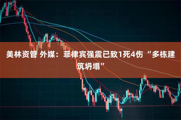 美林资管 外媒：菲律宾强震已致1死4伤 “多栋建筑坍塌”